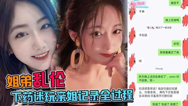 【姐弟乱伦】下药迷玩亲姐记录全过程，操起来简直不要太爽！