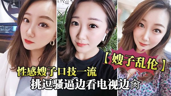 【嫂子乱伦】性感嫂子口技一流挑逗骚逼边看电视边肏，真刺激