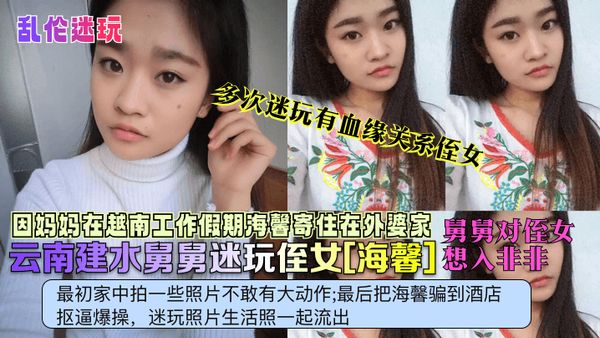 【乱伦迷奸】云南建水猥琐舅舅多次迷玩寄住侄女[海馨]视频流出！