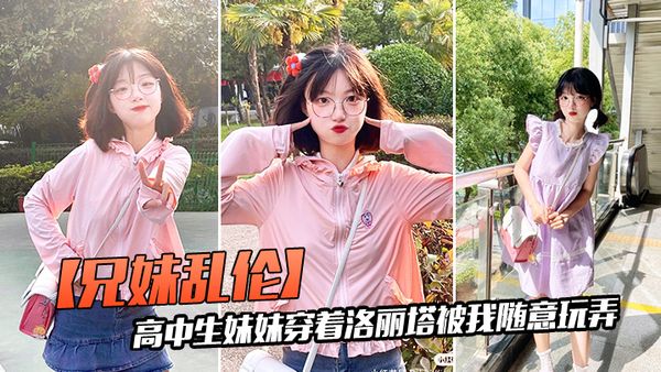 【兄妹乱伦】趁爸妈不在家，我的高中生妹妹穿着洛丽塔被我随意玩弄