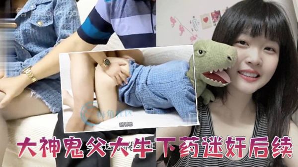 【父女乱伦】大神鬼父大牛下药迷奸后续 忽悠女儿“这是最后一次”终于操到并内射了清醒状态下的女儿