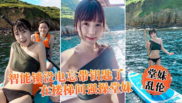 【堂妹乱伦】智能锁没电忘带钥匙了，在楼梯间强操堂妹