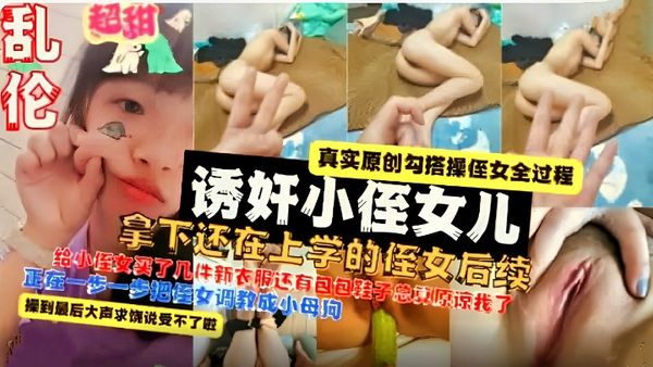 【真实乱伦】真实勾搭侄女全过程 给小侄女买了几件衣服包包还有鞋子总算原谅我了 后续要一步步调教成小母#萝莉
