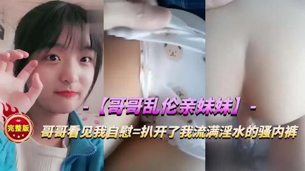 哥哥乱伦亲妹妹，扒开流满淫水的内裤猛干