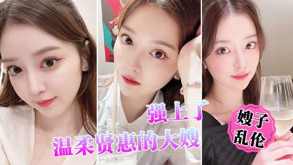 【嫂子乱伦】时隔俩月，趁大哥出差，强上了温柔贤惠的大嫂