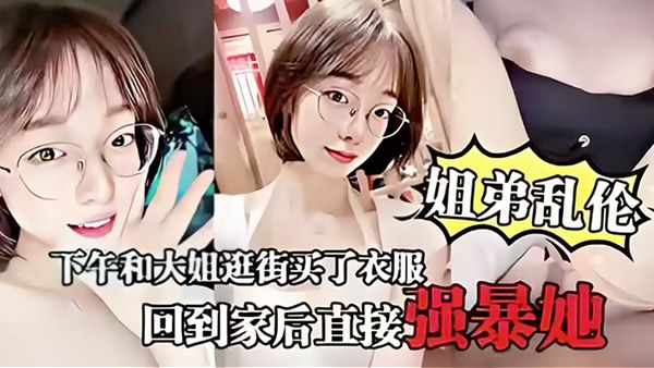 姐弟乱伦，下午和大姐逛街买了衣服，回到家后直接强暴她#性交#美臀#挑逗