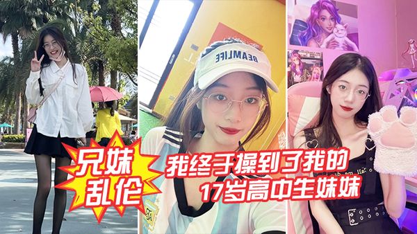 【兄妹乱伦】我终于操到了我的17岁高中生妹妹