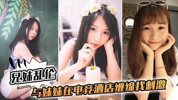 【兄妹乱伦】与妹妹在电竞酒店缠绵找刺激_不小心内射了