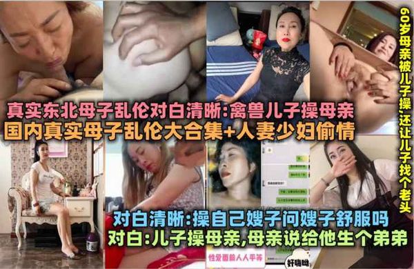 【国内真实】母子乱伦大合集 人妻少妇偷情_东北畜生儿子操母亲,60岁老妈被儿子操,操自己亲嫂子
