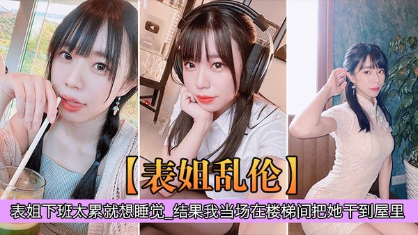 【表姐乱伦】表姐下班太累就想睡觉_结果我当场在楼梯间把她干到屋里