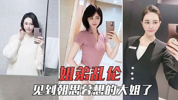 【姐弟乱伦】终于请到一天假，见到朝思暮想的大姐了，除了激动还是激动