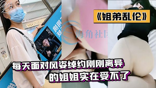 《姐弟乱伦》每天面对风姿绰约刚刚离异的姐姐实在受不了