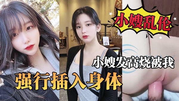 【小嫂乱伦】小嫂发高烧被我强行插入身体_最后被我操哭了